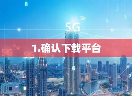 1.确认下载平台 1.确认下载平台