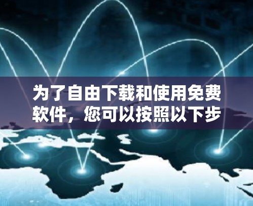 为了自由下载和使用免费软件,您可以按照以下步骤进行 为了自由下载和使用免费软件,您可以按照以下步骤进行