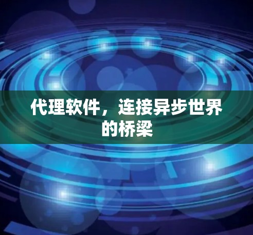 代理软件,连接异步世界的桥梁 代理软件,连接异步世界的桥梁