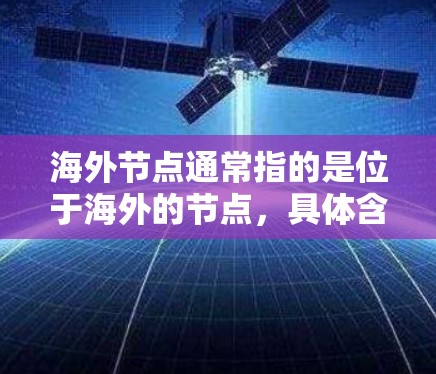 海外节点通常指的是位于海外的节点,具体含义取决于上下文。以下是一些可能的解释 海外节点通常指的是位于海外的节点,具体含义取决于上下文。以下是一些可能的解释