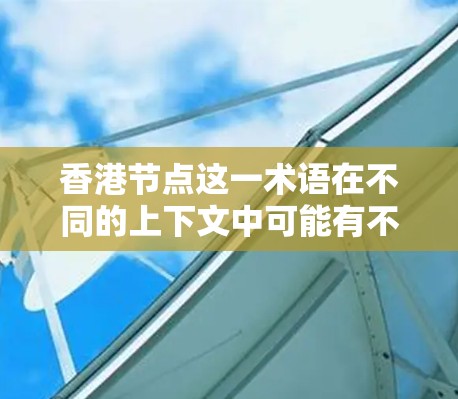 香港节点这一术语在不同的上下文中可能有不同的含义,具体取决于上下文的领域。以下是一些可能的解释 香港节点这一术语在不同的上下文中可能有不同的含义,具体取决于上下文的领域。以下是一些可能的解释
