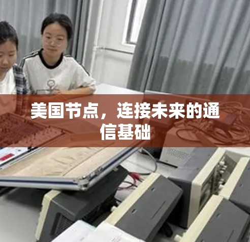 美国节点,连接未来的通信基础 美国节点,连接未来的通信基础