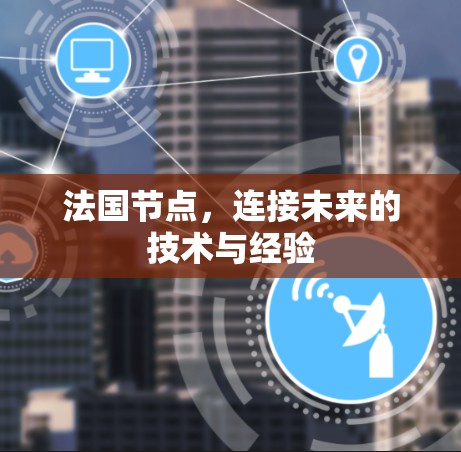 法国节点,连接未来的技术与经验 法国节点,连接未来的技术与经验
