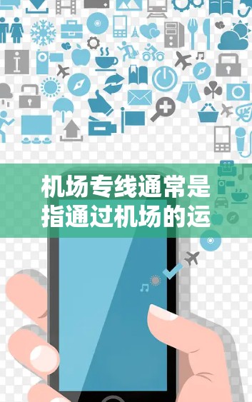 机场专线通常是指通过机场的运输服务,将货物、包裹或行李直接送到目标地址的运输方式。以下是一些关于机场专线的具体信息和建议 机场专线通常是指通过机场的运输服务,将货物、包裹或行李直接送到目标地址的运输方式。以下是一些关于机场专线的具体信息和建议