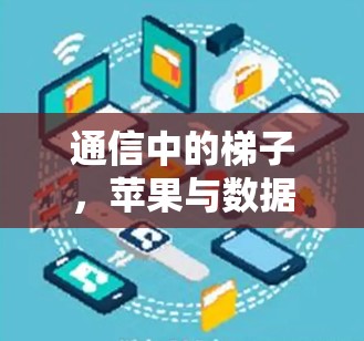 通信中的梯子,苹果与数据传输的智慧 通信中的梯子,苹果与数据传输的智慧