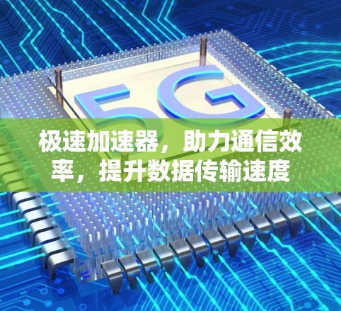 极速加速器,助力通信效率,提升数据传输速度 极速加速器,助力通信效率,提升数据传输速度