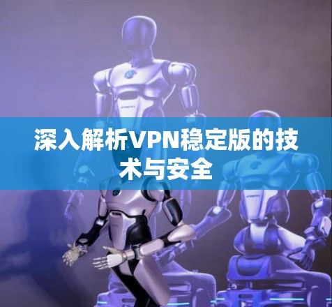 深入解析VPN稳定版的技术与安全 深入解析VPN稳定版的技术与安全
