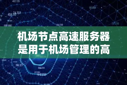 机场节点高速服务器是用于机场管理的高速服务器系统,其主要功能包括实时数据处理、乘客查询、维护和安全。以下是其关键信息 机场节点高速服务器是用于机场管理的高速服务器系统,其主要功能包括实时数据处理、乘客查询、维护和安全。以下是其关键信息