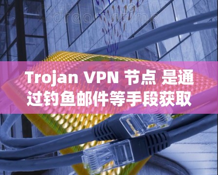 Trojan VPN 节点 是通过钓鱼邮件等手段获取VPN服务中的 IP 地址,进而影响或阻断 VPN 连接。以下是具体步骤 Trojan VPN 节点 是通过钓鱼邮件等手段获取VPN服务中的 IP 地址,进而影响或阻断 VPN 连接。以下是具体步骤