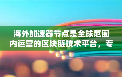 海外加速器节点是全球范围内运营的区块链技术平台,专为用户和开发者提供高性能、安全和智能的交易解决方案。这些节点广泛应用于Web3项目,如NFC和Web3应用,帮助用户进行交易、支付和智能合约开发 海外加速器节点是全球范围内运营的区块链技术平台,专为用户和开发者提供高性能、安全和智能的交易解决方案。这些节点广泛应用于Web3项目,如NFC和Web3应用,帮助用户进行交易、支付和智能合约开发