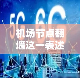 机场节点翻墙这一表述可能是指某些国际组织或文化交流活动中的翻墙项目,具体含义可能有所不同。如果你指的是国际组织或文化交流中的翻墙活动,以下是一些可能的解释和建议 机场节点翻墙这一表述可能是指某些国际组织或文化交流活动中的翻墙项目,具体含义可能有所不同。如果你指的是国际组织或文化交流中的翻墙活动,以下是一些可能的解释和建议