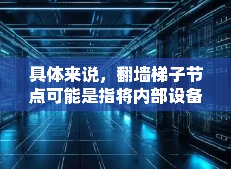 具体来说,翻墙梯子节点可能是指将内部设备(如服务器、工作站等)连接到外部设备或网络的网络节点。这些设备的名称或标识可能需要在配置中明确区分,以便路由器或其他网络设备可以正确识别并连接到外部网络 具体来说,翻墙梯子节点可能是指将内部设备(如服务器、工作站等)连接到外部设备或网络的网络节点。这些设备的名称或标识可能需要在配置中明确区分,以便路由器或其他网络设备可以正确识别并连接到外部网络
