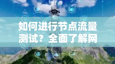 如何进行节点流量测试?全面了解网络流量分布 如何进行节点流量测试?全面了解网络流量分布