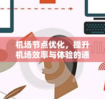 机场节点优化,提升机场效率与体验的通信工程解决方案 机场节点优化,提升机场效率与体验的通信工程解决方案