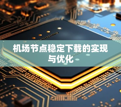 机场节点稳定下载的实现与优化 机场节点稳定下载的实现与优化