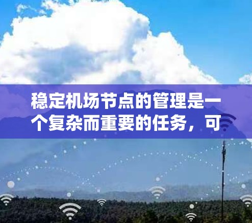 稳定机场节点的管理是一个复杂而重要的任务,可以通过多种工具和方法来实现。以下是一个系统化的方式,结合以上思考,提供一个明确的解决方案 稳定机场节点的管理是一个复杂而重要的任务,可以通过多种工具和方法来实现。以下是一个系统化的方式,结合以上思考,提供一个明确的解决方案