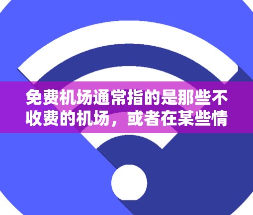 免费机场通常指的是那些不收费的机场,或者在某些情况下,如国际航班的某些地区,可能会有免费服务。以下是一些常见的免费机场或不收费的机场 免费机场通常指的是那些不收费的机场,或者在某些情况下,如国际航班的某些地区,可能会有免费服务。以下是一些常见的免费机场或不收费的机场