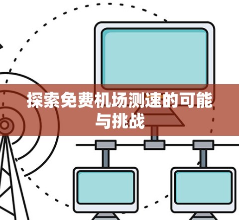 探索免费机场测速的可能与挑战 探索免费机场测速的可能与挑战