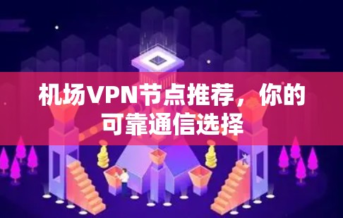 机场VPN节点推荐,你的可靠通信选择 机场VPN节点推荐,你的可靠通信选择