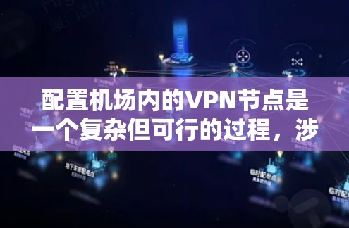 配置机场内的VPN节点是一个复杂但可行的过程,涉及多个步骤和考虑因素。以下是一步步的指南,帮助您理解并实施机场VPN的配置 配置机场内的VPN节点是一个复杂但可行的过程,涉及多个步骤和考虑因素。以下是一步步的指南,帮助您理解并实施机场VPN的配置