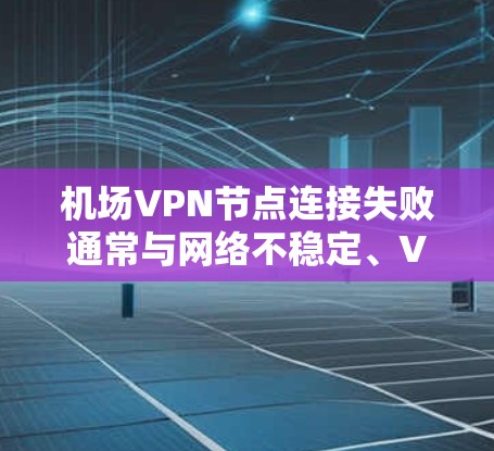 机场VPN节点连接失败通常与网络不稳定、VPN服务器故障、防火墙设置不当或端口问题密切相关。以下是一些可能的原因和解决方法 机场VPN节点连接失败通常与网络不稳定、VPN服务器故障、防火墙设置不当或端口问题密切相关。以下是一些可能的原因和解决方法