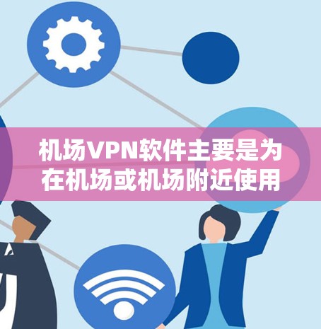 机场VPN软件主要是为在机场或机场附近使用VPN服务而设计的。以下是一些常见的机场VPN软件推荐 机场VPN软件主要是为在机场或机场附近使用VPN服务而设计的。以下是一些常见的机场VPN软件推荐
