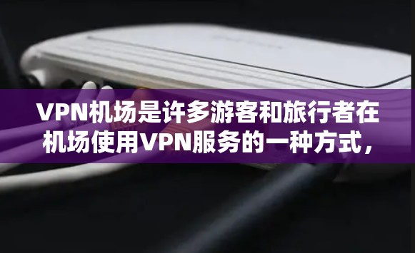 VPN机场是许多游客和旅行者在机场使用VPN服务的一种方式,旨在提供更好的网络体验和便捷的上网服务。以下是关于VPN机场的测评和相关考虑因素 VPN机场是许多游客和旅行者在机场使用VPN服务的一种方式,旨在提供更好的网络体验和便捷的上网服务。以下是关于VPN机场的测评和相关考虑因素