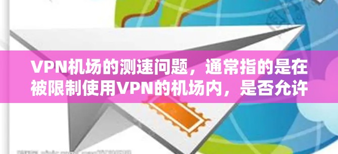 VPN机场的测速问题,通常指的是在被限制使用VPN的机场内,是否允许在高速公路上或特定区域使用VPN。这种情况可能涉及对机场的管理、对VPN服务的限制以及对人员流量的控制 VPN机场的测速问题,通常指的是在被限制使用VPN的机场内,是否允许在高速公路上或特定区域使用VPN。这种情况可能涉及对机场的管理、对VPN服务的限制以及对人员流量的控制