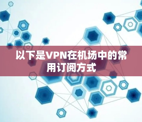 以下是VPN在机场中的常用订阅方式 以下是VPN在机场中的常用订阅方式