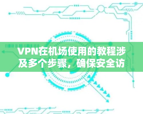 VPN在机场使用的教程涉及多个步骤,确保安全访问互联网。以下是一个清晰的指南 VPN在机场使用的教程涉及多个步骤,确保安全访问互联网。以下是一个清晰的指南