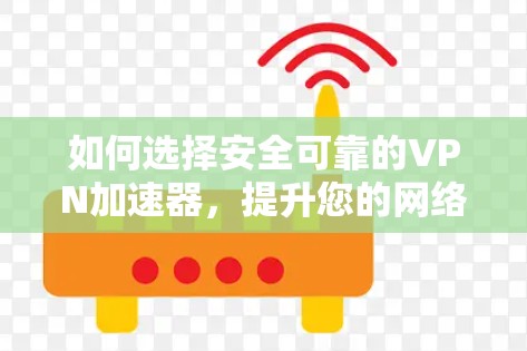 如何选择安全可靠的VPN加速器,提升您的网络体验 如何选择安全可靠的VPN加速器,提升您的网络体验