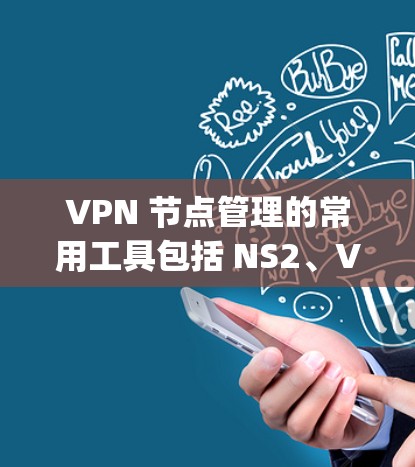 VPN 节点管理的常用工具包括 NS2、VNetManager 和 Node.js 算法。以下是每个工具的详细信息和使用步骤 VPN 节点管理的常用工具包括 NS2、VNetManager 和 Node.js 算法。以下是每个工具的详细信息和使用步骤