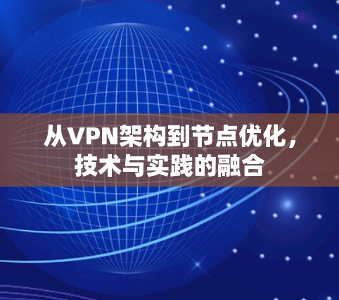 从VPN架构到节点优化,技术与实践的融合 从VPN架构到节点优化,技术与实践的融合