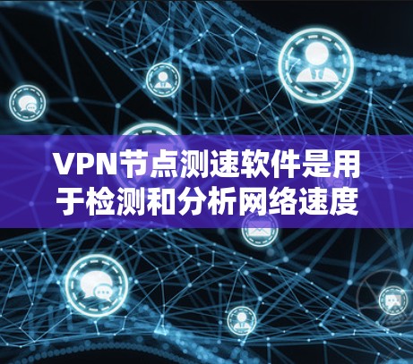 VPN节点测速软件是用于检测和分析网络速度的工具,适用于VPN连接的性能优化。以下是关于这些软件的详细介绍 VPN节点测速软件是用于检测和分析网络速度的工具,适用于VPN连接的性能优化。以下是关于这些软件的详细介绍