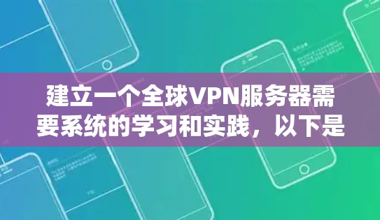 建立一个全球VPN服务器需要系统的学习和实践,以下是详细的步骤和建议 建立一个全球VPN服务器需要系统的学习和实践,以下是详细的步骤和建议