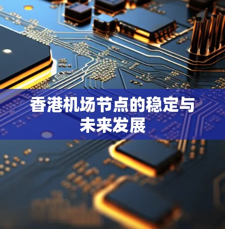 香港机场节点的稳定与未来发展 香港机场节点的稳定与未来发展