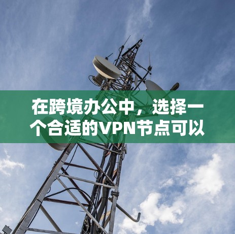 在跨境办公中,选择一个合适的VPN节点可以帮助你实现实时视频通话、文件传输和数据共享,同时确保数据的安全性和隐私。以下是一些关于跨境办公VPN节点的建议 在跨境办公中,选择一个合适的VPN节点可以帮助你实现实时视频通话、文件传输和数据共享,同时确保数据的安全性和隐私。以下是一些关于跨境办公VPN节点的建议