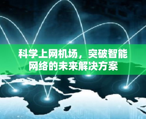 科学上网机场,突破智能网络的未来解决方案 科学上网机场,突破智能网络的未来解决方案