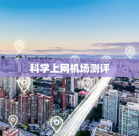 科学上网机场测评 科学上网机场测评