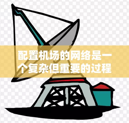 配置机场的网络是一个复杂但重要的过程,涉及多个模块和配置。以下是一步步的指南,帮助您完成机场网络的配置 配置机场的网络是一个复杂但重要的过程,涉及多个模块和配置。以下是一步步的指南,帮助您完成机场网络的配置