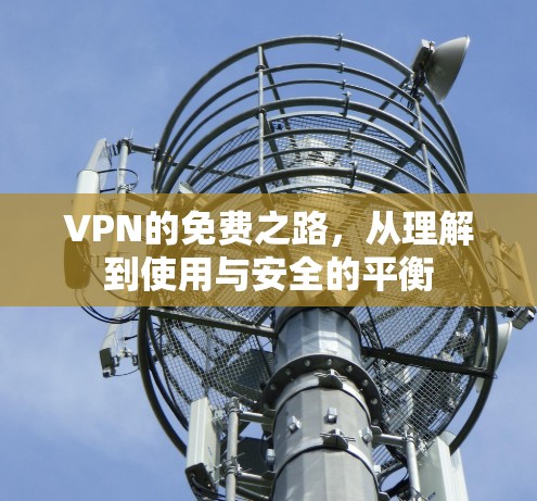 VPN的免费之路,从理解到使用与安全的平衡 VPN的免费之路,从理解到使用与安全的平衡