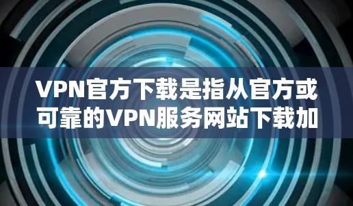VPN官方下载是指从官方或可靠的VPN服务网站下载加密的视频、音乐或文件。以下是几种常见的VPN类型及其下载方法 VPN官方下载是指从官方或可靠的VPN服务网站下载加密的视频、音乐或文件。以下是几种常见的VPN类型及其下载方法