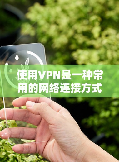 使用VPN是一种常用的网络连接方式,通常用于访问国外网站、远程文件或在线服务。以下是一份关于VPN使用教程的指南,帮助你更好地理解和使用VPN 使用VPN是一种常用的网络连接方式,通常用于访问国外网站、远程文件或在线服务。以下是一份关于VPN使用教程的指南,帮助你更好地理解和使用VPN
