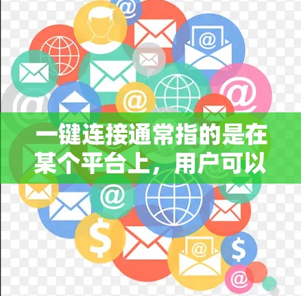 一键连接通常指的是在某个平台上,用户可以直接通过一个按钮或快捷方式完成某种操作,无需每次都手动输入信息。以下是一些常见的场景和方式 一键连接通常指的是在某个平台上,用户可以直接通过一个按钮或快捷方式完成某种操作,无需每次都手动输入信息。以下是一些常见的场景和方式