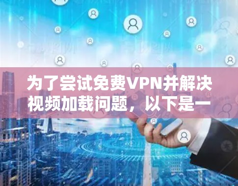 为了尝试免费VPN并解决视频加载问题,以下是一步步的建议 为了尝试免费VPN并解决视频加载问题,以下是一步步的建议