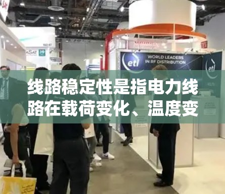 线路稳定性是指电力线路在载荷变化、温度变化、电流强度变化等条件下,能够可靠、稳定地完成供电任务的能力。线路稳定性是电力系统运行的重要保证,直接影响到电力供应的安全性和稳定性 线路稳定性是指电力线路在载荷变化、温度变化、电流强度变化等条件下,能够可靠、稳定地完成供电任务的能力。线路稳定性是电力系统运行的重要保证,直接影响到电力供应的安全性和稳定性