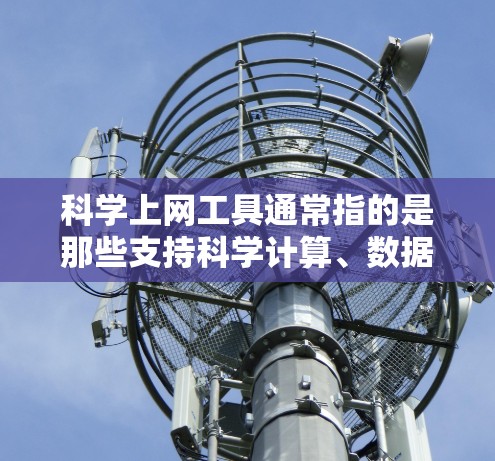 科学上网工具通常指的是那些支持科学计算、数据分析、图形绘制、编程和数学研究的在线资源或工具。以下是一些常见的科学上网工具,根据用户的需求可能有所不同 科学上网工具通常指的是那些支持科学计算、数据分析、图形绘制、编程和数学研究的在线资源或工具。以下是一些常见的科学上网工具,根据用户的需求可能有所不同