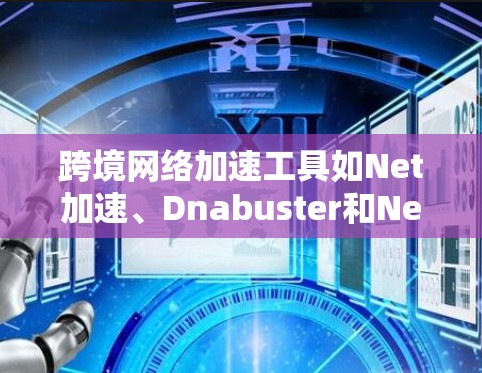 跨境网络加速工具如Net加速、Dnabuster和Netstream各有其独特之处,适合不同的用户场景。以下是对这些工具的详细总结和推荐 跨境网络加速工具如Net加速、Dnabuster和Netstream各有其独特之处,适合不同的用户场景。以下是对这些工具的详细总结和推荐