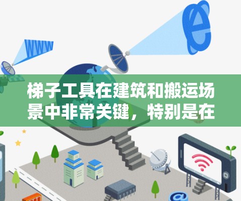 梯子工具在建筑和搬运场景中非常关键,特别是在需要固定和移动梯子的场合。以下是梯子工具的主要特点、应用场景、优缺点以及使用方法的总结 梯子工具在建筑和搬运场景中非常关键,特别是在需要固定和移动梯子的场合。以下是梯子工具的主要特点、应用场景、优缺点以及使用方法的总结