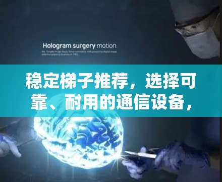 稳定梯子推荐,选择可靠、耐用的通信设备,保障数据传输安全与稳定 稳定梯子推荐,选择可靠、耐用的通信设备,保障数据传输安全与稳定